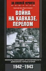 Война на Кавказе. Перелом. Мемуары командира артиллерийского дивизиона горных егерей. 1942–1943