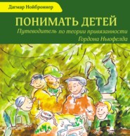 Понимать детей. Путеводитель по теории привязанности Гордона Ньюфелда