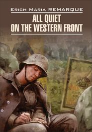 All Quiet on the Western Front / На Западном фронте без перемен. Книга для чтения на английском языке