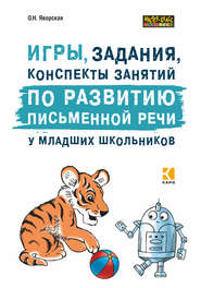 Игры, задания, конспекты занятий по развитию письменной речи у младших школьников. Практическое пособие для учащихся, учителей, логопедов и родителей