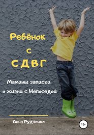 Ребёнок с СДВГ. Мамины записки о жизни с Непоседой