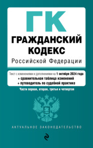 Гражданский кодекс Российской Федерации. Части первая, вторая, третья и четвертая. Текст с изменениями и дополнениями на 1 октября 2024 года + сравнительная таблица изменений + путеводитель по судебной практике