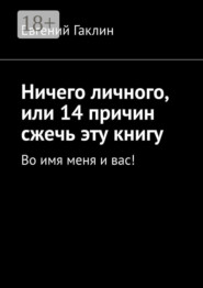 Ничего личного, или 14 причин сжечь эту книгу. Во имя меня и вас!