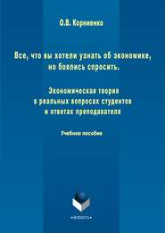 Все, что вы хотели узнать об экономике, но боялись спросить. Экономическая теория в реальных вопросах и ответах студентов и преподавателя