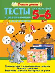 Тесты и развивающие упражнения для малышей 5-6 лет. Знакомство с окружающим миром. Основы грамоты. Развитие мелкой моторики и речи