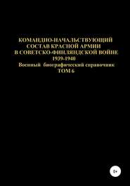 Командно-начальствующий состав Красной Армии в советско-финляндской войне 1939-1940 гг. Том 6