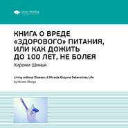 Ключевые идеи книги: Книга о вреде «здорового питания», или Как жить до 100 лет, не болея. Хироми Шинья