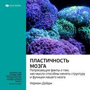 Ключевые идеи книги: Пластичность мозга. Потрясающие факты о том, как мысли способны менять структуру и функции нашего мозга. Норман Дойдж