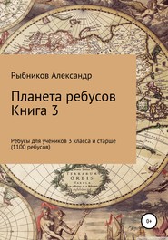 Планета ребусов. Ребусы для учеников 3 класса и старше. Книга 3