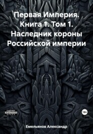 Первая Империя. Книга 1. Том 1. Наследник короны Российской империи