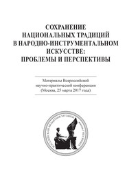 Сохранение национальных традиций в народно-инструментальном искусстве: проблемы и перспективы. Материалы Всероссийской научно-практической конференции (Москва, 25 марта 2017 года)