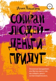 Собирай людей – деньги придут. Осознанный фандрайзинг, или Мастер-книга о том, как собирать деньги на благотворительность