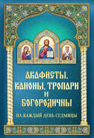 Акафисты, каноны, тропари и богородичны на каждый день седмицы