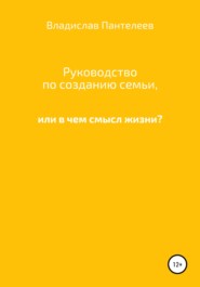 Руководство по созданию семьи, или В чем смысл жизни?