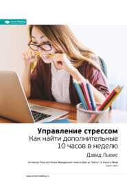 Ключевые идеи книги: Управление стрессом. Как найти дополнительные 10 часов в неделю. Дэвид Льюис