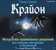 Крайон. Искусство правильных решений. Как получать инструкции от Вселенной