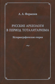 Русские археологи в период тоталитаризма. Историографические очерки