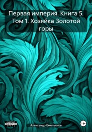 Первая империя. Книга 5. Том 1. Хозяйка Золотой горы