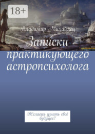 Записки практикующего астропсихолога. Желаешь узнать своё будущее?