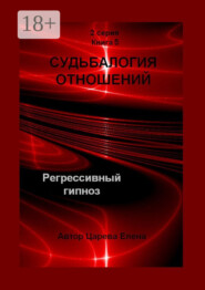 Судьбалогия отношений. Регрессивный гипноз. 2-я серия. Книга 5