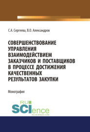 Совершенствование управления взаимодействием заказчиков и поставщиков в процессе достижения качественных результатов закупки. (Аспирантура, Магистратура). Монография.