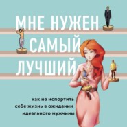 Мне нужен самый лучший! Как не испортить себе жизнь в ожидании идеального мужчины