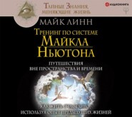 Тренинг по системе Майкла Ньютона. Путешествия вне пространства и времени. Как жить счастливо, используя опыт предыдущих жизней