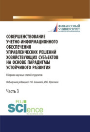 Совершенствование учетно-информационного обеспечения управленческих решений хозяйствующих субъектов на основе парадигмы устойчивого развития. Часть 3. (Аспирантура, Бакалавриат, Магистратура). Сборник статей.