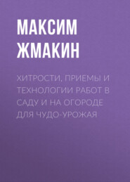 Хитрости, приемы и технологии работ в саду и на огороде для чудо-урожая