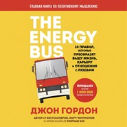 The Energy Bus. 10 правил, которые преобразят вашу жизнь, карьеру и отношения с людьми