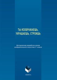 Ты изображаешь, украшаешь, строишь. Методическая разработка уроков изобразительного искусства в 1 классе