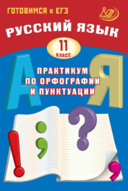 Русский язык. 11 класс. Практикум по орфографии и пунктуации. Готовимся к ЕГЭ