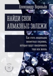 Найди свои алмазные залежи. Как стать владельцем несметных сокровищ, которые будут обеспечивать тебя всю жизнь