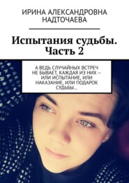 Испытания судьбы. Часть 2. А ведь случайных встреч не бывает, каждая из них – или испытание, или наказание, или подарок судьбы…