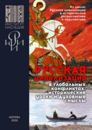 Русская цивилизация в глобальных конфликтах: исторические уроки и духовные смыслы. Сборник материалов научных конференций, организованных Институтом Наследия и РИИИ под эгидой Санкт-Петербургского меж