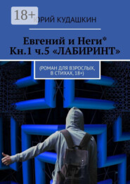 Евгений и Неги* Кн.1 ч.5 «Лабиринт». Роман для взрослых, в стихах, 18+