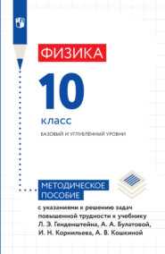 Физика. 10 класс. Базовый и углублённый уровни. Методическое пособие с указаниями к решению задач повышенной трудности к учебнику Л. Э. Генденштейна, А. А. Булатовой, И. Н. Корнильева, А. В. Кошкиной