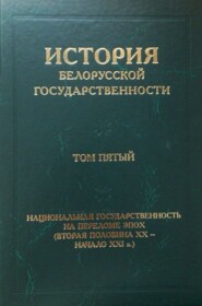 История белорусской государственности. Том пятый. Национальная государственность на переломе эпох (вторая половина ХХ – начало ХХI в.)