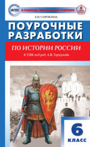 Поурочные разработки по истории России. 6 класс. Пособие для учителя (к УМК под ред. А. В. Торкунова (М.: Просвещение) 2019–2021 гг. выпуска)