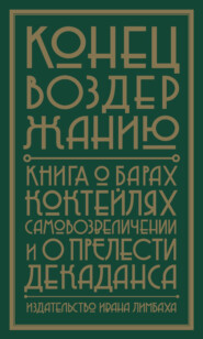 Конец воздержанию. Книга о барах, коктейлях, самовозвеличении и о прелести декаданса