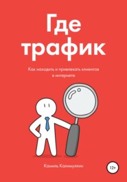 Где трафик. Как находить и привлекать клиентов в интернете.