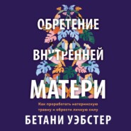 Обретение внутренней матери. Как проработать материнскую травму и обрести личную силу