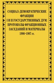 Социал-демократические фракции I и II Государственных дум: протоколы фракционных заседаний и материалы. 1906–1907 гг