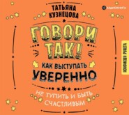 Говори так! Как выступать уверенно, не тупить и быть счастливым