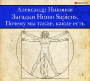 Загадки Homo Sapiens. Почему мы такие, какие есть