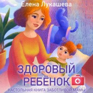 Здоровый ребёнок. Настольная книга заботливой мамы