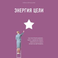 Энергия Цели. Как построить бизнес, жить с удовольствием, заботиться о себе и ничем не жертвовать