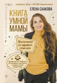 Книга умной мамы. Воспитание со здравым смыслом + юридические лайфхаки по пособиям, выплатам, правам детей и родителей