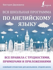 Вся школьная программа по английскому языку: все правила с трудностями, примерами и приложениями