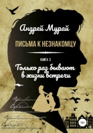 Письма к незнакомцу. Книга 3. Только раз бывают в жизни встречи